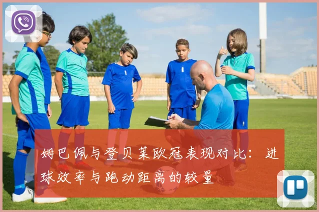 姆巴佩与登贝莱欧冠表现对比：进球效率与跑动距离的较量