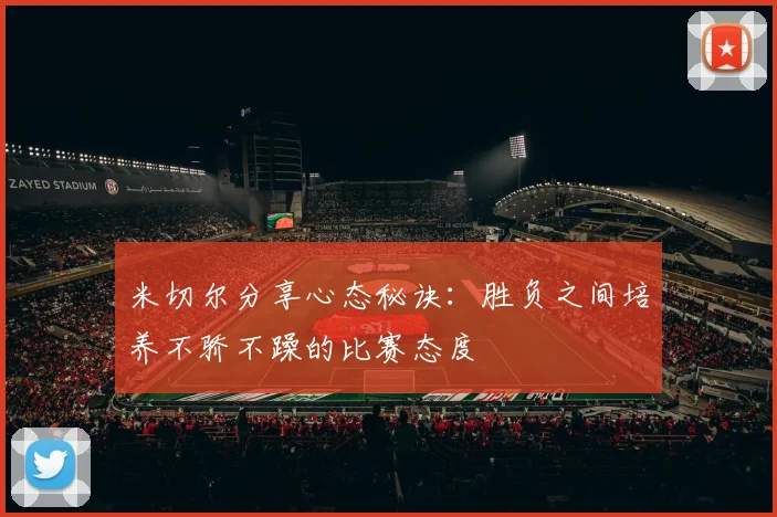 米切尔分享心态秘诀：胜负之间培养不骄不躁的比赛态度